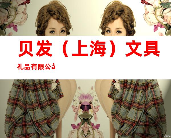 贝发（上海）文具礼品有限公司合肥办事处
